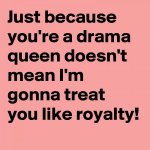 Just-because-you-re-a-drama-queen-doesn-t-mean-I-m.jpg