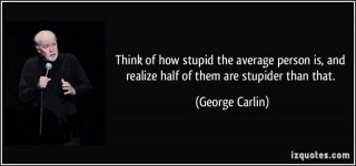 quote-think-of-how-stupid-the-average-person-is-and-realize-half-of-them-are-stupider-than-that-.jpg