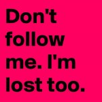 Don-t-follow-me-I-m-lost-too.jpg