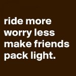 ride-more-worry-less-make-friends-pack-light.jpg