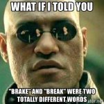 what-if-i-told-you-brake-and-break-were-two-totally-different-words.jpg